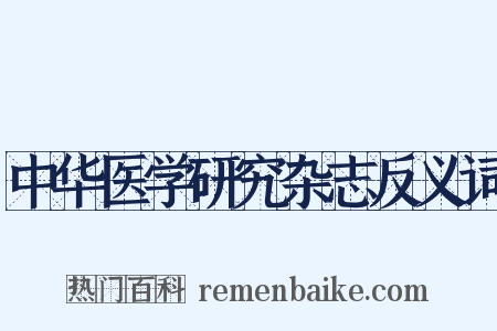 中华医学研究杂志反义词是什么意思的图片